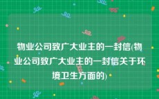 物业公司致广大业主的一封信(物业公司致广大业主的一封信关于环境卫生方面的)