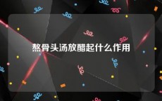 熬骨头汤放醋起什么作用