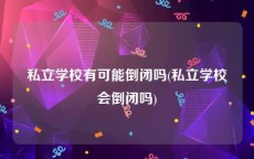 私立学校有可能倒闭吗(私立学校会倒闭吗)