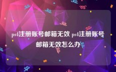 ps4注册账号邮箱无效 ps4注册账号邮箱无效怎么办