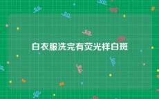 白衣服洗完有荧光样白斑