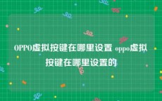 OPPO虚拟按键在哪里设置 oppo虚拟按键在哪里设置的