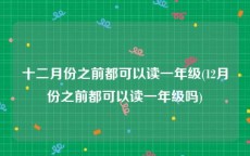 十二月份之前都可以读一年级(12月份之前都可以读一年级吗)