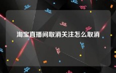 淘宝直播间取消关注怎么取消