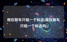 现在新车只贴一个标志(现在新车只贴一个标志吗)