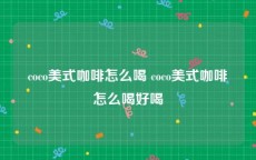 coco美式咖啡怎么喝 coco美式咖啡怎么喝好喝