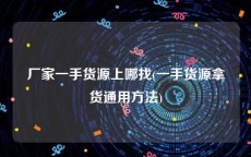 厂家一手货源上哪找(一手货源拿货通用方法)