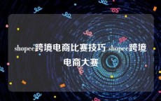 shopee跨境电商比赛技巧 shopee跨境电商大赛