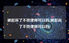 被起诉了不找律师可以吗(被起诉了不找律师可以吗)