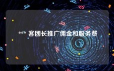  *** 客团长推广佣金和服务费