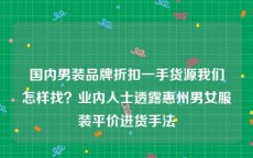 国内男装品牌折扣一手货源我们怎样找？业内人士透露惠州男女服装平价进货手法