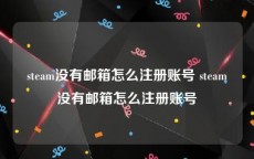 steam没有邮箱怎么注册账号 steam没有邮箱怎么注册账号