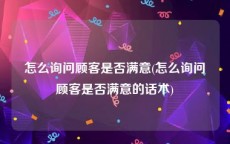 怎么询问顾客是否满意(怎么询问顾客是否满意的话术)