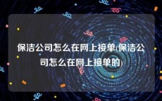 保洁公司怎么在网上接单(保洁公司怎么在网上接单的)