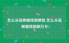 怎么从花呗借钱到微信 怎么从花呗借钱到银行卡