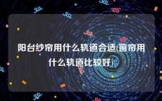 阳台纱帘用什么轨道合适(窗帘用什么轨道比较好)