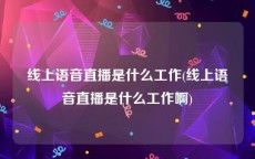 线上语音直播是什么工作(线上语音直播是什么工作啊)