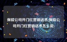 保险公司开门红营销话术(保险公司开门红营销话术怎么说)