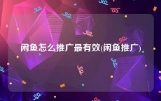 闲鱼怎么推广最有效(闲鱼推广)