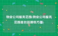 物业公司服务范围(物业公司服务范围是包括哪些方面)