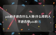 polo衫不适合什么人穿(什么样的人不适合穿polo衫)