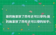 新的胸罩放了四年还可以穿吗(新的胸罩放了四年还可以穿吗知乎)