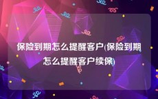 保险到期怎么提醒客户(保险到期怎么提醒客户续保)