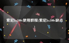 索尼hx100v使用教程(索尼hx100v缺点)