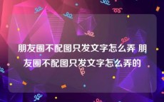 朋友圈不配图只发文字怎么弄 朋友圈不配图只发文字怎么弄的