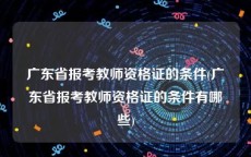 广东省报考教师资格证的条件(广东省报考教师资格证的条件有哪些)