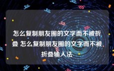 怎么复制朋友圈的文字而不被折叠 怎么复制朋友圈的文字而不被折叠输入法