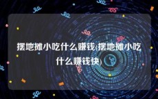 摆地摊小吃什么赚钱(摆地摊小吃什么赚钱快)