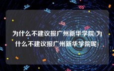 为什么不建议报广州新华学院(为什么不建议报广州新华学院呢)