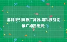 黑科技引流推广神器(黑科技引流推广神器免费)