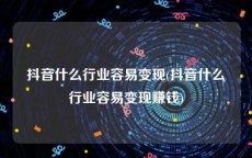 抖音什么行业容易变现(抖音什么行业容易变现赚钱)