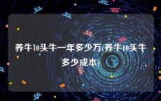 养牛10头牛一年多少万(养牛10头牛多少成本)