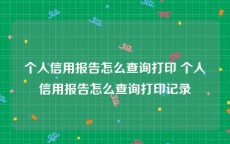 个人信用报告怎么查询打印 个人信用报告怎么查询打印记录