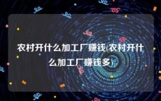 农村开什么加工厂赚钱(农村开什么加工厂赚钱多)