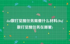 dnf散打觉醒任务需要什么材料(Dnf散打觉醒任务在哪里)