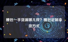 腰包一手货源哪儿找？腰包定制拿货方式