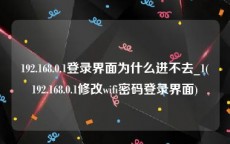 192.168.0.1登录界面为什么进不去_1(192.168.0.1修改wifi密码登录界面)