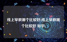 线上早教哪个比较好(线上早教哪个比较好 知乎)