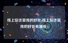 线上反诈宣传的好处(线上反诈宣传的好处有哪些)