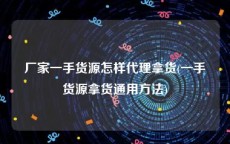 厂家一手货源怎样代理拿货(一手货源拿货通用方法)