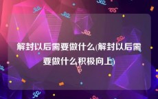 解封以后需要做什么(解封以后需要做什么积极向上)