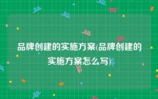 品牌创建的实施方案(品牌创建的实施方案怎么写)