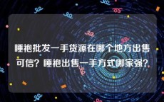 睡袍批发一手货源在哪个地方出售可信？睡袍出售一手方式哪家强？