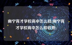 南宁育才学校高中怎么样(南宁育才学校高中怎么样收费)