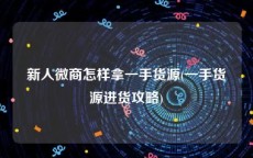 新人微商怎样拿一手货源(一手货源进货攻略)