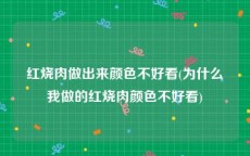 红烧肉做出来颜色不好看(为什么我做的红烧肉颜色不好看)